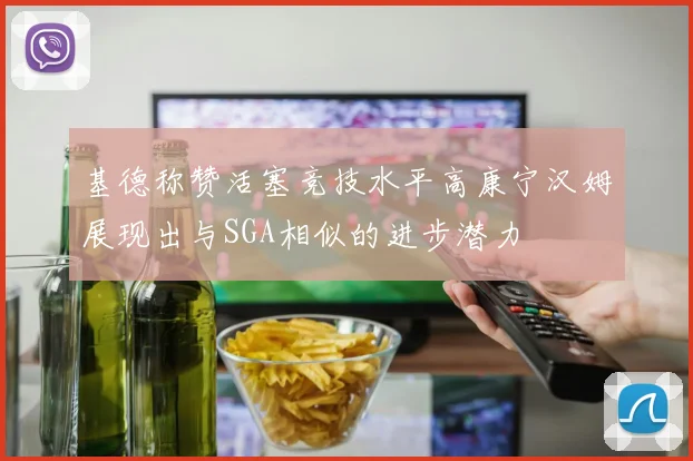 基德称赞活塞竞技水平高康宁汉姆展现出与SGA相似的进步潜力