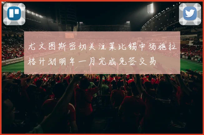 尤文图斯密切关注莱比锡中场施拉格计划明年一月完成免签交易