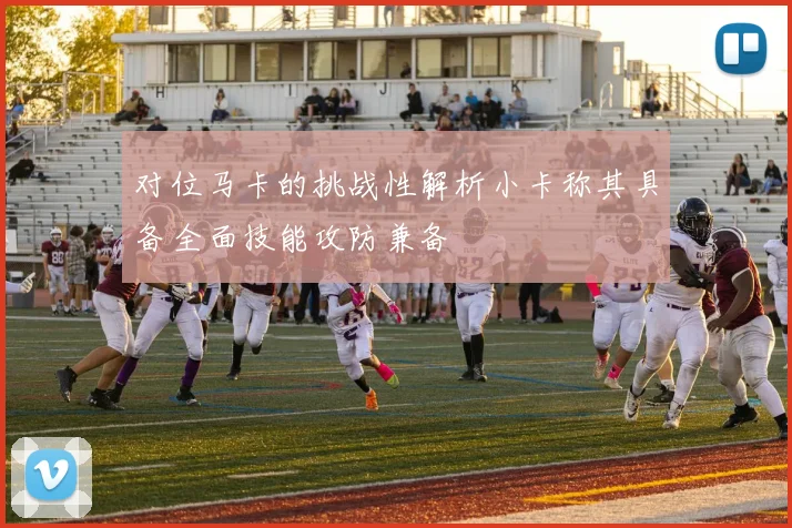 对位马卡的挑战性解析小卡称其具备全面技能攻防兼备