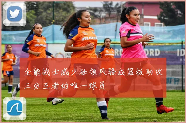 全能战士威少独领风骚成篮板助攻三分王者的唯一球员