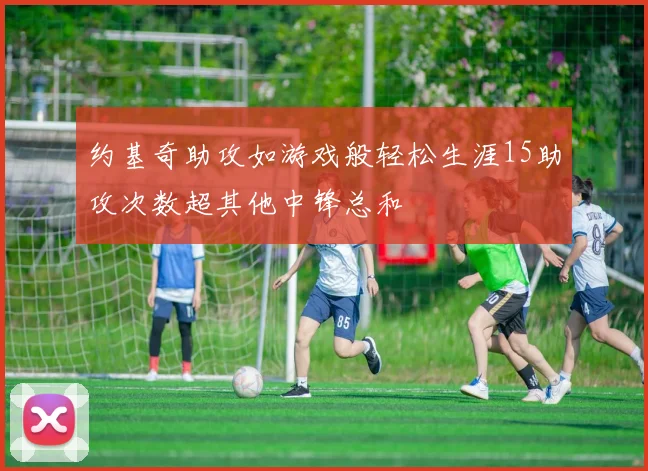 约基奇助攻如游戏般轻松生涯15助攻次数超其他中锋总和