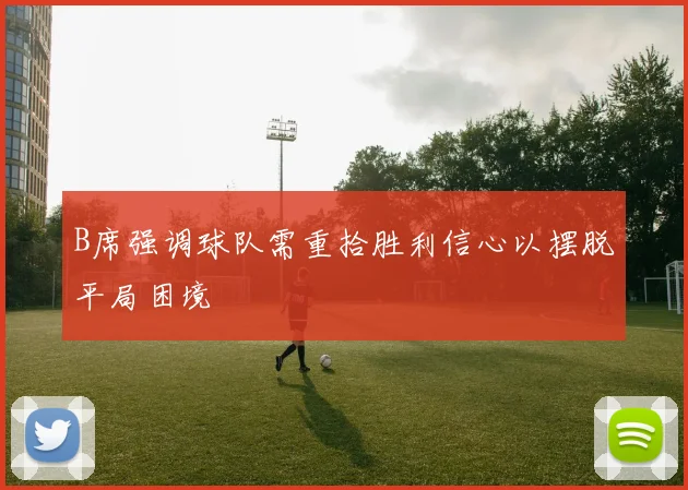 B席强调球队需重拾胜利信心以摆脱平局困境