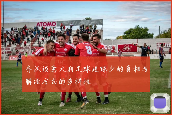 齐沃谈意大利足球进球少的真相与解读方式的多样性
