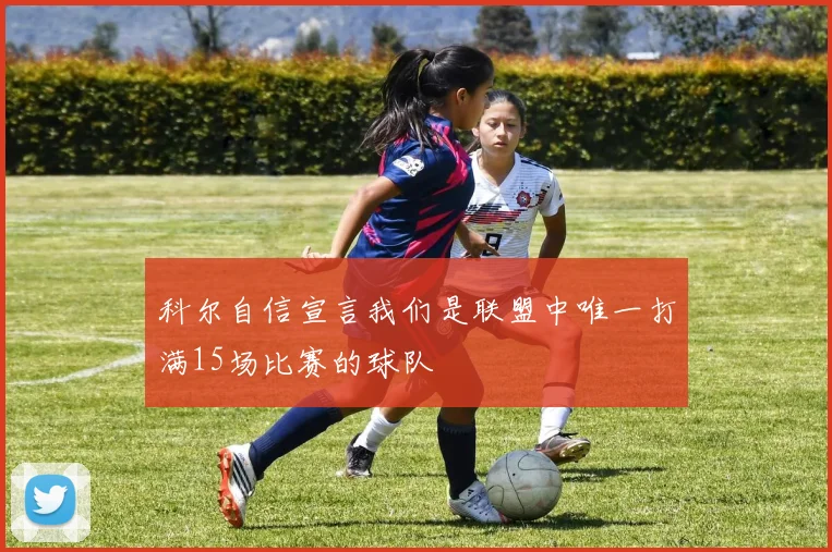科尔自信宣言我们是联盟中唯一打满15场比赛的球队