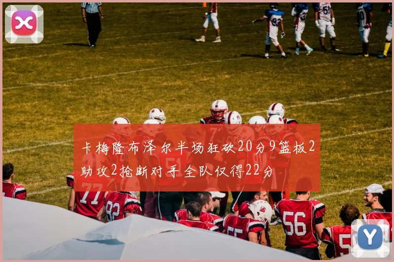 卡梅隆布泽尔半场狂砍20分9篮板2助攻2抢断对手全队仅得22分