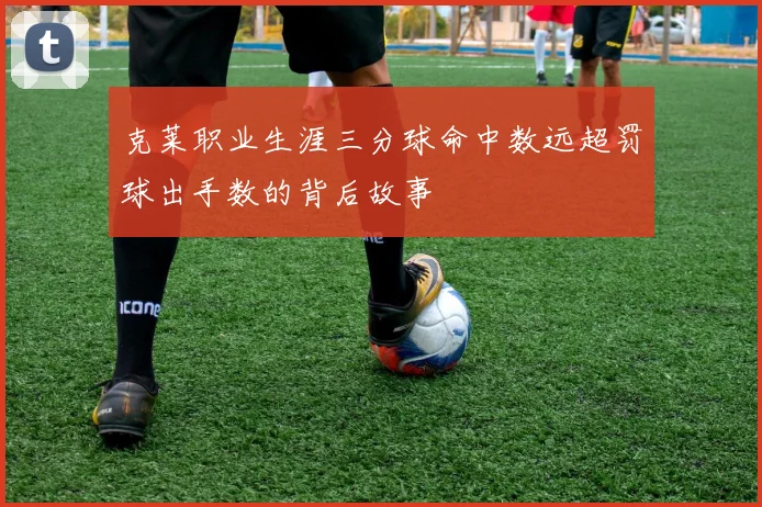 克莱职业生涯三分球命中数远超罚球出手数的背后故事
