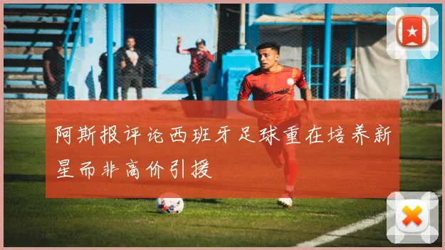 阿斯报评论西班牙足球重在培养新星而非高价引援