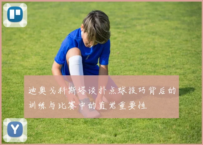 迪奥戈科斯塔谈扑点球技巧背后的训练与比赛中的直觉重要性