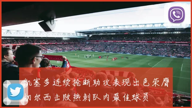 凯塞多连续抢断助攻表现出色荣膺切尔西击败热刺队内最佳球员